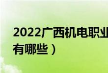 2022广西机电职业技术学院有哪些专业（都有哪些）