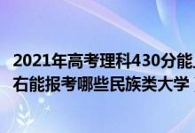 2021年高考理科430分能上哪些大学（2022年高考430分左右能报考哪些民族类大学）