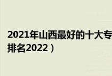 2021年山西最好的十大专科院校（山西最好的十大专科学校排名2022）