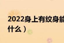 2022身上有纹身能报考军校吗（报名要求是什么）