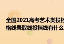 全国2021高考艺术类投档分数线（2022高考填报美术类合格线录取线投档线有什么区别）