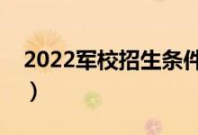 2022军校招生条件有哪些（报考流程是什么）