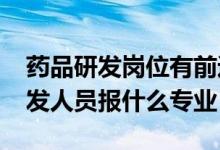 药品研发岗位有前途吗（2022年想做药品研发人员报什么专业）