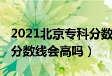 2021北京专科分数线（北京2022年高考专科分数线会高吗）