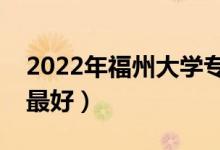 2022年福州大学专业排名及介绍（哪些专业最好）