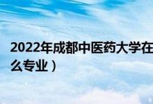 2022年成都中医药大学在湖北招生计划及招生人数（都招什么专业）