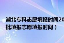 湖北专科志愿填报时间2021（2022湖北技能高考高职高专批填报志愿填报时间）