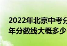 2022年北京中考分数线是多少?（北京2022年分数线大概多少）