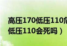 高压170低压110危险吗没吃过药（高压170低压110会死吗）