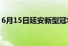 6月15日延安新型冠状病毒肺炎疫情最新消息