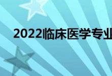 2022临床医学专业学什么（前景怎么样）