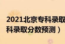 2021北京专科录取分数线（北京2022高考专科录取分数预测）