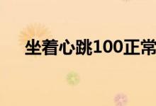 坐着心跳100正常吗（心跳100正常吗）