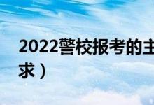 2022警校报考的主要流程是什么（有哪些要求）