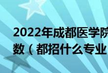 2022年成都医学院在云南招生计划及招生人数（都招什么专业）