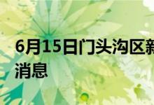 6月15日门头沟区新型冠状病毒肺炎疫情最新消息