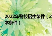 2022年警校招生条件（2022警校招生对象需要具备哪些基本条件）