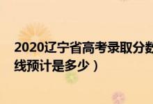 2020辽宁省高考录取分数线公布（2022辽宁高考录取分数线预计是多少）