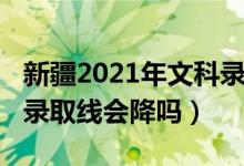 新疆2021年文科录取率（新疆2022高考文科录取线会降吗）