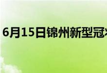 6月15日锦州新型冠状病毒肺炎疫情最新消息