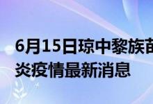 6月15日琼中黎族苗族自治县新型冠状病毒肺炎疫情最新消息