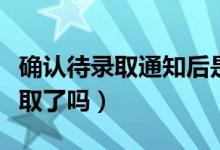 确认待录取通知后是不是稳了（待录取就是录取了吗）