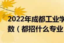 2022年成都工业学院各省招生计划及招生人数（都招什么专业）