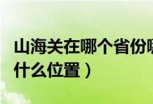 山海关在哪个省份哪个市（山海关在哪个省的什么位置）