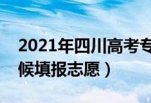 2021年四川高考专科志愿填报时间（什么时候填报志愿）