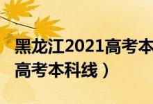 黑龙江2021高考本科线（预计黑龙江2022年高考本科线）