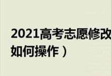 2021高考志愿修改时间（2022高考修改志愿如何操作）