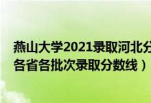 燕山大学2021录取河北分数线（燕山大学里仁学院2021年各省各批次录取分数线）