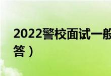 2022警校面试一般会提什么问题（该如何回答）