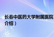 长春中医药大学附属医院（关于长春中医药大学附属医院的介绍）