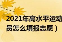 2021年高水平运动员招生（2022高水平运动员怎么填报志愿）