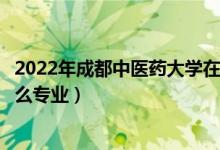 2022年成都中医药大学在广东招生计划及招生人数（都招什么专业）