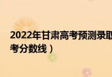 2022年甘肃高考预测录取分数线（预估甘肃2022年本科高考分数线）