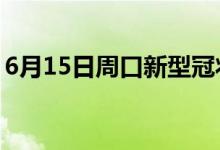 6月15日周口新型冠状病毒肺炎疫情最新消息