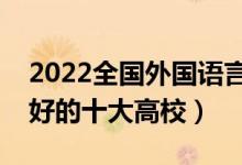 2022全国外国语言类文学专业大学排名（最好的十大高校）