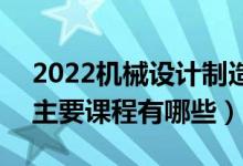 2022机械设计制造及其自动化专业学什么（主要课程有哪些）