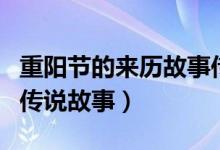 重阳节的来历故事传说（关于重阳节的来历和传说故事）