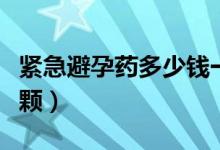 紧急避孕药多少钱一颗（紧急避孕药多少钱一颗）