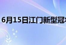 6月15日江门新型冠状病毒肺炎疫情最新消息