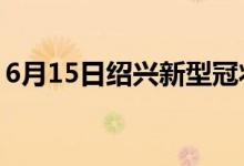 6月15日绍兴新型冠状病毒肺炎疫情最新消息