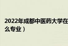 2022年成都中医药大学在山东招生计划及招生人数（都招什么专业）