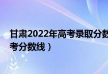 甘肃2022年高考录取分数线预测（预估甘肃2022年二本高考分数线）