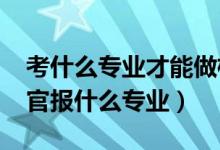 考什么专业才能做检察官（2022年想做检察官报什么专业）