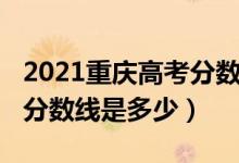 2021重庆高考分数线会低吗（2021重庆高考分数线是多少）