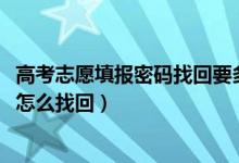 高考志愿填报密码找回要多久（2022高考志愿填报密码忘记怎么找回）