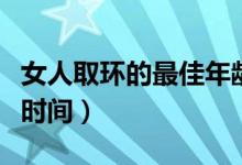 女人取环的最佳年龄和时间（女人取环的最佳时间）